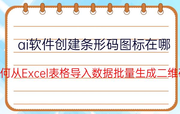 ai软件创建条形码图标在哪 如何从Excel表格导入数据批量生成二维码？